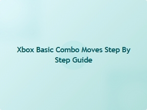 Xbox Basic Combo Moves Step by Step Guide
