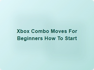 Xbox Combo Moves for Beginners How to Start