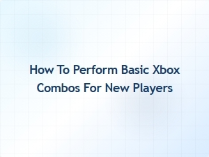 How to Perform Basic Xbox Combos for New Players