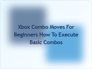 Xbox Combo Moves for Beginners How to Execute Basic Combos