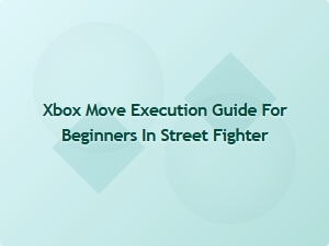 Xbox Move Execution Tips for Street Fighter Beginners